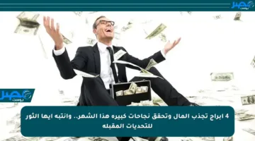 4 أبراج تجذب المال وتحقق نجاحات كبيرة هذا الشهر.. وانتبه أيها الثور للتحديات المقبلة